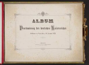 Album der Proclamirung des deutschen Kaiserreiches im Schlosse zu Versailles, 18. Januar 1871