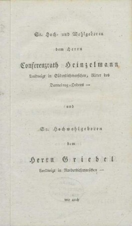 Sr. Hoch- und Wohlgeboren dem Herrn Conferenzrath Heinzelmann Landvoigt in Süderdithmarschen, Ritter des Dannebrog-Ordens - und Sr. Hochwohlgeboren dem Herrn Griebel Landvoigt in Norderdithmarschen - wie auch Sr. Hochwürden dem Herrn Kirchenpropsten Clasen Hauptpastor zu Meldorf und Sr. Hochwürden dem Herrn Kirchenpropsten Schetelig Hauptpastor zu Heide