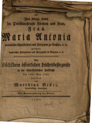 Trauerrede auf Ihro Königl. Hoheit die Durchlauchtigste Fürstinn und Frau, Frau Maria Antonia verwittibte Churfürstinn und Herzoginn zu Sachsen, [et]c. [et]c. gebohrne kayserliche Prinzeßinn und Herzoginn in Bayern, [et]c. [et]c.