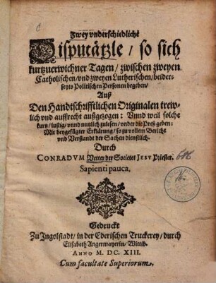 Zwey vnderschiedliche Disputätzle, so sich kurtzuerwichner Tagen, zwischen zweyen Catholischen, vnd zweyen Lutherischen, beiderseyts Politischen Personen begeben