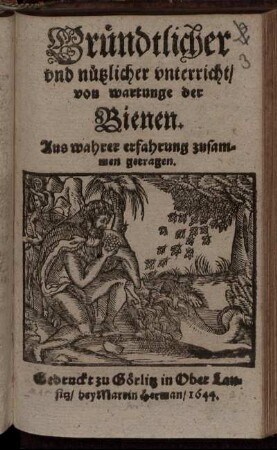 Gründtlicher und nützlicher unterricht/ von wartunge der Bienen : Aus wahrer erfahrung zusammen getragen