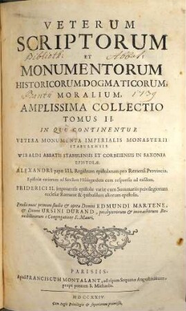 Veterum Scriptorum Et Monumentorum Historicorum, Dogmaticorum, Moralium, Amplissima Collectio, 2. In Quo Continentur Vetera Monumenta Imperialis Monasterii Stabulensis. Wibaldi Abbatis Stabulensis ... Epistolae. Alexandri papae III. Registrum epistolarum pro Remensi Provincia. Epistolae variorum ad Sanctam Hildegardem cum responsis ad easdem. Friderici II. imperatoris epistolae variae cum Summariis privilegiorum ecclesiae Romanae & quibusdam aliorum epistolis