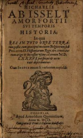 Michaelis ab Isselt Amorfortii sui temporis historia : in qua res in toto orbe terrarum gestae ... usque ad annum 1586 ... describuntur ; cum indice rerum & verborum copiosis