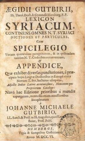 Aegidii Gutbirii, SS. Theol. Doct. & Gymnasii Hamburg. P.P. Lexicon Syriacum : Continens Omnes N.T. Syriaci Dictiones Et Particulas Cum Spicilegio Vocum quarundam peregrinarum, & in quibusdam tantùm N.T. Codicibus occurrentium, et Appendice, Quae exhibet diversas punctationes, ...