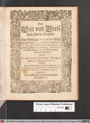 Der || Vier vnd Dreis=||sigate Psalm Dauids/|| Am Sontage Sexagesimae dieses || jtztlauffenden 1599. Jahrs zu Bockenem ... ausgelegt/ an || stad einer gemeinen Dancksagung/ nach dem Gott || ... die Pest daselbs gnediglich || widerumb abgewand:|| Durch || M. Iohannem Strubium Pfarherm || vnd General Superintendenten || daselbs.|| ... ||