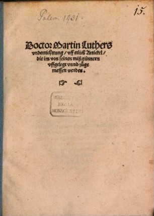 Doctor Martin Luthers vnderrichttung, vff etlich Artickel, die im von seinen mißgünnern vffgelegt vnnd zugemessen werden