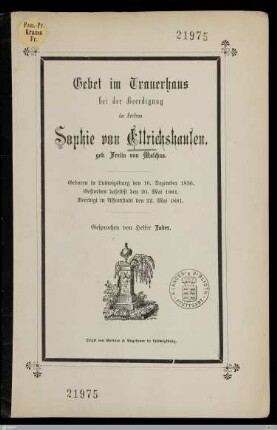 Gebet im Trauerhaus bei der Beerdigung der Freifrau Sophie von Ellrichshausen, geb. Freiin von Malchus : Geboren in Ludwigsburg den 16. Dezember 1836, gestorben daselbst den 20. Mai 1881, beerdigt in Assumstadt den 22. Mai 1881