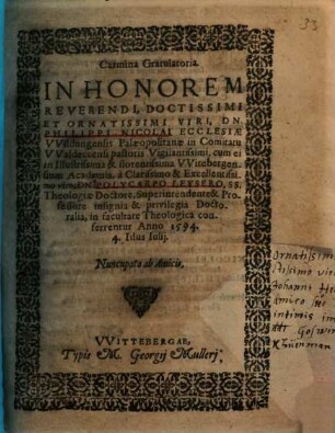 Carmina Gratulatoria. In Honorem Reverendi, Doctissimi Et Ornatissimi Viri, Dn. Philippi Nicolai Ecclesiae VVildungensis Palaeopolitanae in Comitatu VValdeccensi pastoris Vigilantissimi, cum ei in Illustrissima & florentissima VVitebergensium Academia ... insignia & privilegia Doctoralia, in facultate Theologica conferrentur ...