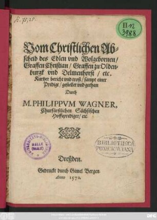 Vom Christlichen Ab=||scheid des Edlen vnd Wolgebornen/|| Graffen Christian/ Graffen zu Olden=||burgk vnd Delmenhorst/ etc.|| Kurtzer bericht vnd trost/ sampt einer || Predigt/ gestellet vnd gethan || Durch || M. PHILIPPVM WAGNER,|| Churfürstlichen Sächsischen || Hoffeprediger/ etc.||