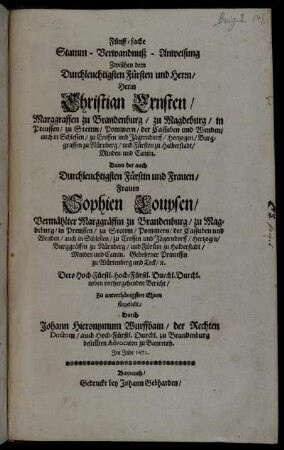 Fünff-fache Stamm - Verwandnuß - Anweisung Zwischen dem Durchleuchtigsten Fürsten und Herrn/ Herrn Christian Ernsten/ Marggraffen zu Brandenburg ... Dann der auch Durchleuchtigsten Fürstin und Frauen/ Frauen Sophien Louysen/ Vermählter Marggräffin zu Brandenburg ... Dero Hoch-Fürstl. Hoch-Fürstl. Durchl. Durchl. neben vorhergehenden Bericht