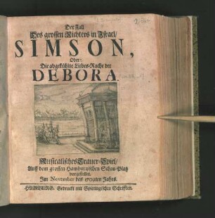 Der Fall Des grossen Richters in Israel/ Simson, Oder: Die abgekühlte Liebes-Rache der Debora : Musicalisches Trauer-Spiel/ Auff dem grossen Hamburgischen Schau-Platz vorgestellet. Jm November des 1709ten Jahrs.