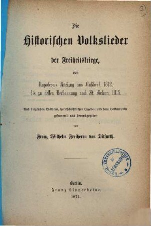 Die historischen Volkslieder der Freiheitskriege : von Napoleon's Rückzug aus Rußland, 1812, bis zu dessen Verbannung nach St. Helena, 1815