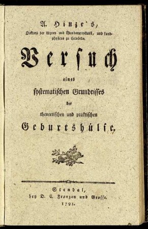 Theil 1: A. Hinze's, Doktors der Arzney und Wundarzneykunst, und Landphysicus zu Calvörde, Versuch eines systematischen Grundrisses der theoretischen und praktischen Geburtshülfe. [Theil 1]
