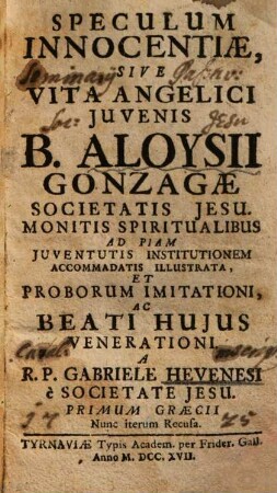 Speculum innocentiae sive vita angelici juvenis B. Aloysii Gonzagae : monitis spiritualibus ad piam iuventutis institutionem accomodata ...