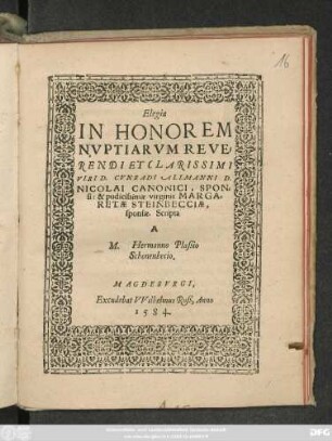 Elegia || IN HONOREM || NVPTIARVM REVE=||RENDI ET CLARISSIMI || VIRI D. CVNRADI ALLMANNI D.|| NICOLAI CANONICI, SPON=||si: & pudicissimae virginis MARGA=||RETAE STEINBECCIAE,|| sponsae. Scripta || A || M. Hermanno Plaßio || Schonenbecio.||
