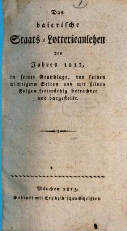 Das baierische Staats-Lotterie-Anlehen des Jahres 1813 : in seiner Grundlage, von seinen wichtigern Seiten und mit seinen Folgen freimüthig betrachtet und dargestellt