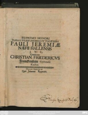 Supremo Honori Iuvenis Praestantissimi Et Politissimi Pauli Ieremiae Naefii Hallensis I. V. C. Consecrat Christian. Friedericus Franckenstein Gymnasii Rector