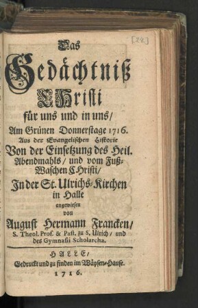 Das Gedächtniß Christi für uns und in uns/ Am Grünen Donnerstage 1716. Aus der Evangelischen Historie Von der Einsetzung des Heil. Abendmahls/ und vom Fuß-Waschen Christi/ In der St. Ulrichs-Kirchen in Halle