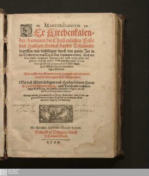 MARTYROLOGIVM.|| DEr Kirchenkalen=||der/ : darinnen die Christenlichen Feste|| vnd Hailigen Gottes/ bayder Testament/|| begriffen/ wie dieselbigen durch das gantze Jar in|| der Christenhait/ von Tag zů Tag begangen werden. Auch mit|| verzaichnuß vnzalbarer Hailigen/ wo vnnd wie sie gelebt vnd|| gelidten/ was sie gethan vnnd gelassen haben/ so wol|| Gott zů lob/ als zů jhrem ewigen Hail/ vnnd|| jhren Mitchristen zů einem leben=||digen Exempel.||