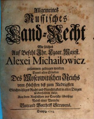 Allgemeines Russisches Land-Recht : Wie solches Auf Befehl Ihr. Czaar. Majest. Alexei Michailowicz zusammen getragen worden Damit allen Ständen Des Moscowitischen Reichs vom Höchsten biß zum Niedrigsten Gleichmäßiges Recht und Gerechtigkeit in allen Dingen wiederfahren möge