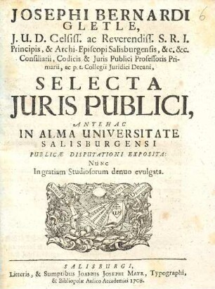 Josephi Bernardi Gletle, J.U.D. Celsiss. ac Reverendis. S.R.I. ... Selecta Juris Publici : Antehac In Alma Universitate Salisburgensi Publicæ Disputationi Expositus