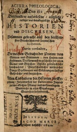 Acerra philologica : das ist dreyhundert ausserlesene, nützliche, lustige und denckwürdige Historien und Discursen, zusammen gebracht auss den berühmtesten Griechischen und Lateinischen Scribenten ...