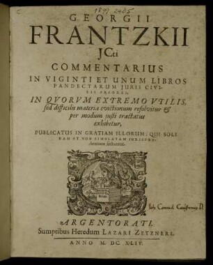 Georgii Frantzkii ICti Commentarius In Viginti Et Unum Libros Pandectarum Iuris Civilis Priores : In Quorum Extremo Utilis, sed difficilis materia evictionum resolvitur & per modum iusti tractatus exhibetur ; Publicatus In Gratiam Illorum, Qui Solidam Et Non Simulatam Iurisprudentiam sectantur