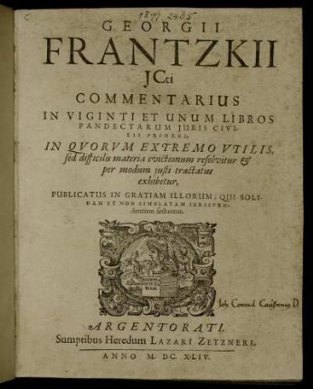 Georgii Frantzkii ICti Commentarius In Viginti Et Unum Libros Pandectarum Iuris Civilis Priores : In Quorum Extremo Utilis, sed difficilis materia evictionum resolvitur & per modum iusti tractatus exhibetur ; Publicatus In Gratiam Illorum, Qui Solidam Et Non Simulatam Iurisprudentiam sectantur