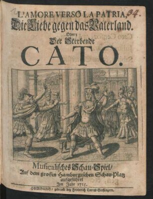 L' Amore Verso La Patria, Die Liebe gegen das Vaterland. Oder: Der Sterbende Cato : Musicalisches Schau-Spiel/ Auf dem grossen Hamburgischen Schau-Platz aufgeführet Im Jahr 1715