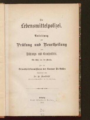 Die Lebensmittelpolizei : Anleitung zur Prüfung und Beurtheilung von Nahrungs- und Genußmitteln ; ein Buch aus der Praxis ; für die Gesundheitskommissionen des Kantons St. Gallen