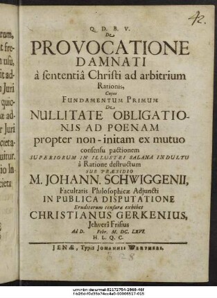 De Provocatione Damnati a sententia Christi ad arbitrium Rationis, Cuius Fundamentum Primum De Nullitate Obligationis Ad Poenam : propter non-initam ex mutuo consensu pactionem Superiorum In Illustri Salana Indultu a Ratione destructum