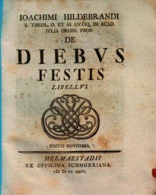 Ioachimi Hildebrandi S. Theol. D. Et SS. Antiq. In Acad. Ivlia Ordin. Prof. De Diebvs Festis Libellvs