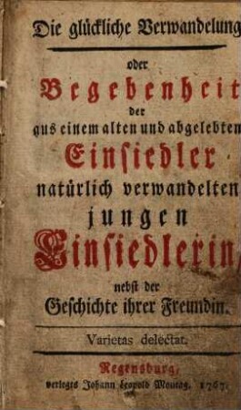 Die glückliche Verwandelung oder Begebenheit der aus einem alten und abgelebten Einsiedler natürlich verwandelten jungen Einsiedlerin, nebst der Geschichte ihrer Freundin