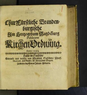 ChurFürstliche Brandenburgische Im Hertzogthum Magdeburg Publicirte KirchenOrdnung. Anno 1685. : [Gegeben zu Potstam/ dem 13. Novembris, 1685.