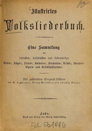 Illustrirtes Volksliederbuch : Eine Sammlung d. schönsten, beliebtesten u. bekanntesten Volks-, Jäger-, Liebes-, Soldaten-, Studenten-, Trink-, Wander-, Opern- u. Gesellschaftslieder. Mit zahlr. Orig.-Bildern v. A[nton] v. Werner, Georg Bleibtreu u. Ludwig Burger