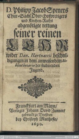 D. Philipp Jacob Speners Chur-Sächs. Ober-Hofpredigers und Kirchen-Raths abgenöthigte Rettung seiner reinen Lehr wider Dan. Hartnaccii beschuldigungen