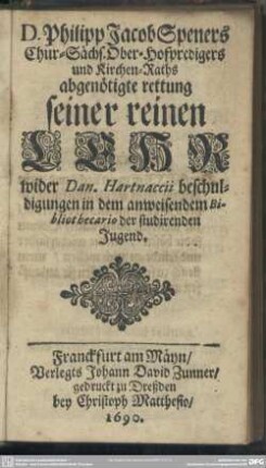 D. Philipp Jacob Speners Chur-Sächs. Ober-Hofpredigers und Kirchen-Raths abgenöthigte Rettung seiner reinen Lehr wider Dan. Hartnaccii beschuldigungen
