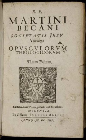 1: R. P. Martini Becani Societatis Jesu Theologi Opusculorum Theologicorum Tomus .... 1
