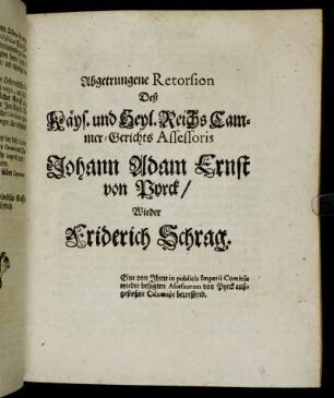 Abgetrungene Retorsion Deß Käys. und Heyl. Reichs Cammer-Gerichts Assessoris Johann Adam Ernst von Pyrck, Wieder Friderich Schrag: Eine von Ihme in publicis Imperii Comitiis wieder besagten Assessorem von Pyrck außgestoßne Calumnie betreffend