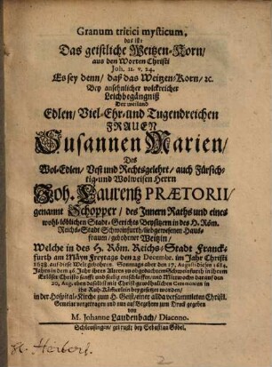 Granum Critici mysticum : ... aus den Worten Christi, Jo. 12, 24 ... bey ansehnlicher Leichbegängniß ... Susannen Marien Herrn J. C. Praetorii ... liebgewesenen Hausfrauen ; [Unacum epicediis]
