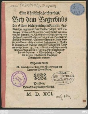 Eine Christliche Leichpredigt/|| Bey dem Begrebnüs || der Edlen ... Fra=||wen Euen/ geborne von Germar seliger/ des ... || Hans Christoff von Rag=||witz auff Stoschitz/ etc. Churfürstlichen Sechsischen bestalten || Hoffjunckers ... Hausfrawen/|| Des ... Herrn Han=||sen von Germers seligen ... || Toch=||ter/ welche Anno 1591. den 23. Martij ... || zu Dreß=||den in vnser Liebenfrawen Kirchen zur || Erden bestattet worden/|| Gehalten durch || M. Balthaserem Meisnerum Stadprediger vnd || Diener des Worts Gottes.||