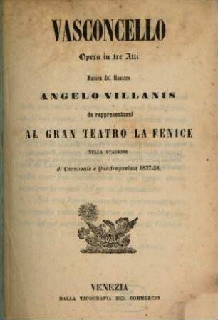 Vasconcello : opera in tre atti ; da rappresentarsi al Gran Teatro La Fenice nella stagione di carnovale e quadragesima 1857 - 58