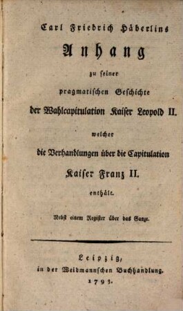 Carl Friedrich Häberlins Anhang zu seiner pragmatischen Geschichte der Wahlcapitulation Kaiser Leopold II. welcher die Verhandlungen über die Capitulation Kaiser Franz II. enthält