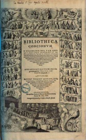 Bibliotheca concionum : e celebrioribus, tam antiquis novisque authoribus et postillatoribus, quam e variis lectionibus et meditationibus, per dominicas, festivitates, vigilias praecipuas, ferias quartas & sextas totius anni, & per totam quadragesimam ordine congesta, ut non tantum explicatio varia & copiosa ..., 1