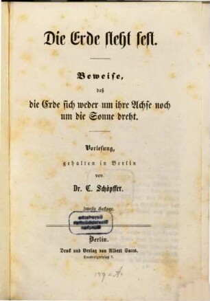 Die Erde steht fest : Beweise, daß die Erde sich weder um ihre Achse, noch um die Sonne dreht. Vorlesung geh. in Berlin