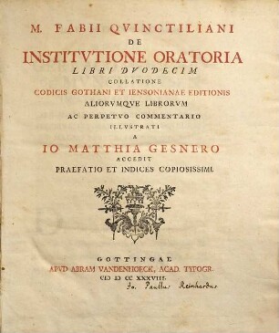 M. Fabii Quinctiliani De Institutione Oratoria Libri Duodecim Collatione Codicis Gothani Et Iensonianae Editionis Aliorumque Librorum Ac Perpetuo Commentario : Illustrati A Jo Matthia Gesnero Accedit Praefatio Et Indices Copiosissimi