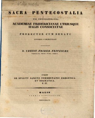 Sacra pentecostalia pie concelebranda Academiae Fridericianae utriusque Halis consociatae Prorector cum Senatu Civibus commendat interprete Christ. Frid. Fritzsche : Inest de Spiritu saneto commentatio exeg. et dogmal. P. IV