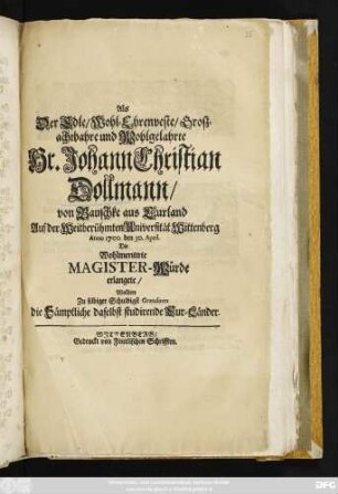 Als Der Edle/ Wohl-Ehrenveste/ Großachtbahre und Wohlgelahrte Hr. Johann Christian Dollmann/ von Bauschke aus Curland Auf der Weitberühmten Universität Wittenberg Anno 1700. den 30. April. Die Wohlmeritirte Magister-Würde erlangete/ Wollten Zu selbiger Schuldigst Gratuliren die Sämptliche daselbst studirende Cur-Länder