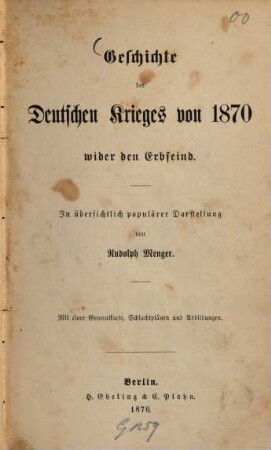 Geschichte des Deutschen Krieges von 1870 wider den Erbfeind : In übersichtlich populärer Darstellung von Rudolph Menger. Mit einer Generalkarte, Schlachtplänen und Abbildungen