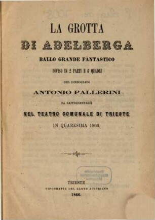 La Grotta di Adelberga : ballo grande fantastico diviso in 2 parti e 6 quadri ; da rappresentarsi nel Teatro Comunale di Trieste in quaresima 1866